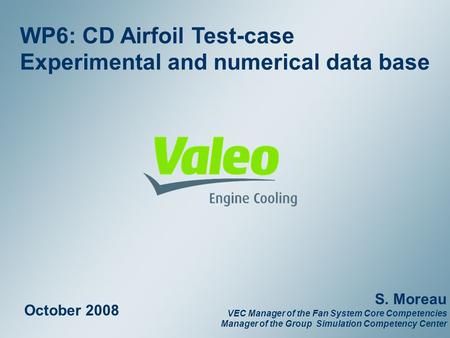 Property of Valeo – Duplication prohibited February 2008 1 WP6: CD Airfoil Test-case Experimental and numerical data base October 2008 S. Moreau VEC Manager.