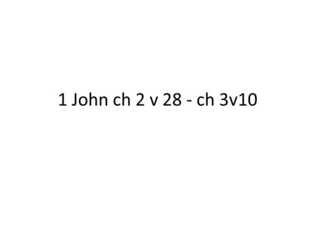 1 John ch 2 v 28 - ch 3v10. 28 And now, dear children, continue in him, so that when he appears we may be confident and unashamed before him at his coming.