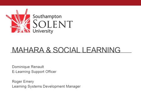 MAHARA & SOCIAL LEARNING Dominique Renault E-Learning Support Officer Roger Emery Learning Systems Development Manager.