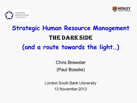 Strategic Human Resource Management The Dark side (and a route towards the light…) Chris Brewster (Paul Boselie) London South Bank University 13 November.