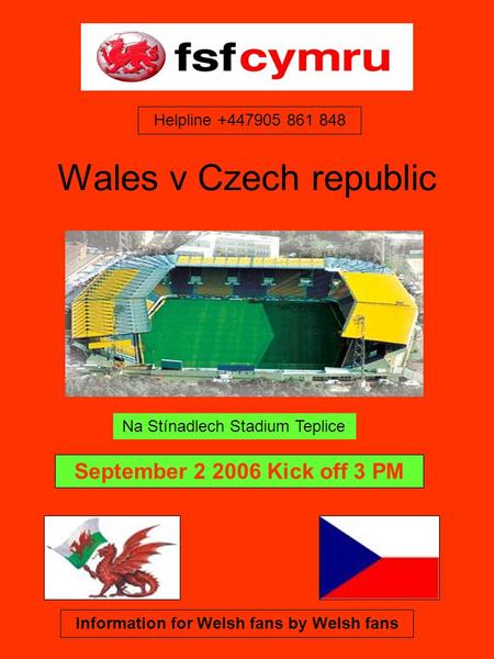 Wales v Czech republic Na Stínadlech Stadium Teplice September 2 2006 Kick off 3 PM Information for Welsh fans by Welsh fans Helpline +447905 861 848.