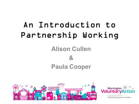 An Introduction to Partnership Working Alison Cullen & Paula Cooper.