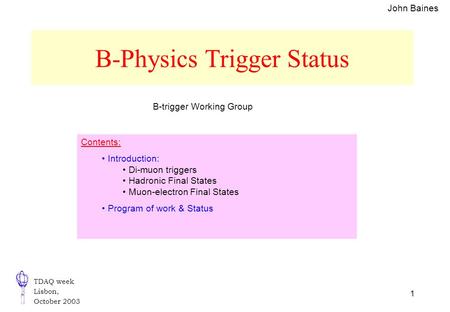 TDAQ week Lisbon, October 2003 1 B-Physics Trigger Status Contents: Introduction: Di-muon triggers Hadronic Final States Muon-electron Final States Program.