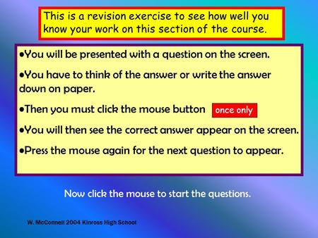 W. McConnell 2004 Kinross High School This is a revision exercise to see how well you know your work on this section of the course. You will be presented.