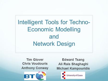 Intelligent Tools for Techno- Economic Modelling and Network Design Tim Glover Chris Voudouris Anthony Conway Edward Tsang Ali Rais Shaghaghi Michael Kampouridis.