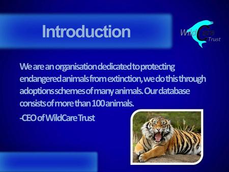 Introduction We are an organisation dedicated to protecting endangered animals from extinction, we do this through adoptions schemes of many animals. Our.