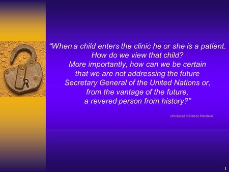 1 “When a child enters the clinic he or she is a patient. How do we view that child? More importantly, how can we be certain that we are not addressing.