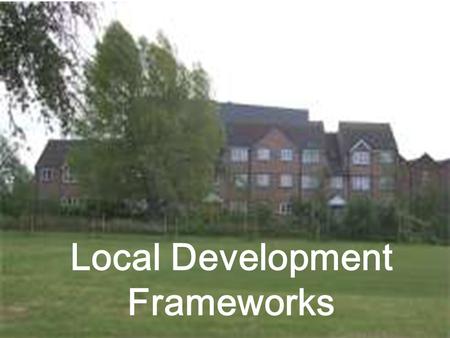 Local Development Frameworks. Local Development Frameworks Key Aims Streamline local planning Promote proactive management approach Evidence based Flexibility.