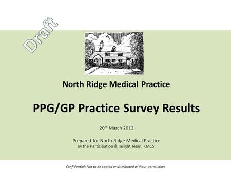 North Ridge Medical Practice PPG/GP Practice Survey Results 20 th March 2013 Prepared for North Ridge Medical Practice by the Participation & Insight Team,