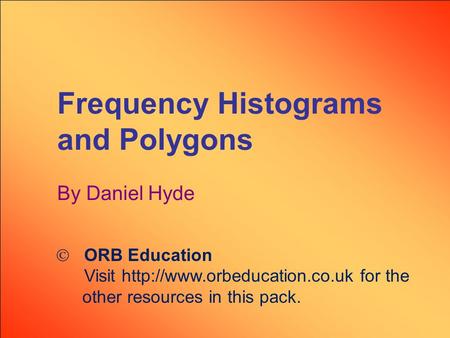 Frequency Histograms and Polygons By Daniel Hyde  ORB Education Visit  for the other resources in this pack.