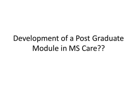 Development of a Post Graduate Module in MS Care??