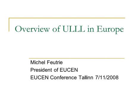 Overview of ULLL in Europe Michel Feutrie President of EUCEN EUCEN Conference Tallinn 7/11/2008.