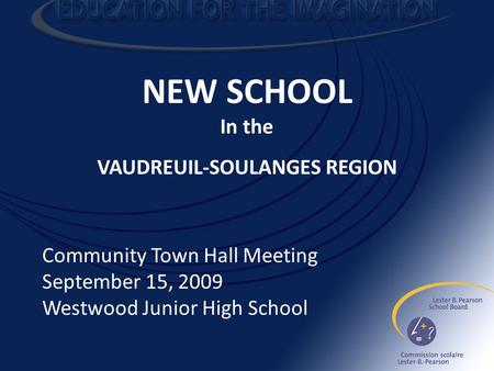 NEW SCHOOL In the VAUDREUIL-SOULANGES REGION Community Town Hall Meeting September 15, 2009 Westwood Junior High School.