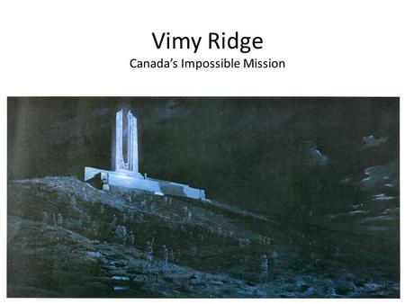 Vimy Ridge Canada’s Impossible Mission