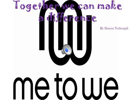 Together we can make a difference By Shayna Neibergall.