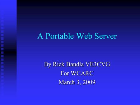 A Portable Web Server By Rick Bandla VE3CVG For WCARC March 3, 2009.