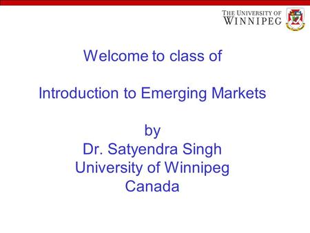 Welcome to class of Introduction to Emerging Markets by Dr. Satyendra Singh University of Winnipeg Canada.