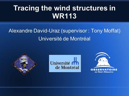 Tracing the wind structures in WR113 Alexandre David-Uraz (supervisor : Tony Moffat) Université de Montréal.