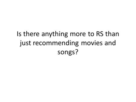 Is there anything more to RS than just recommending movies and songs?