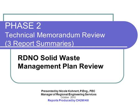 Presented by Nicole Kohnert, P.Eng., FEC Manager of Regional Engineering Services October 2010 Reports Produced by CH2M Hill PHASE 2 Technical Memorandum.