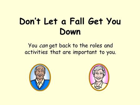 Don’t Let a Fall Get You Down You can get back to the roles and activities that are important to you.