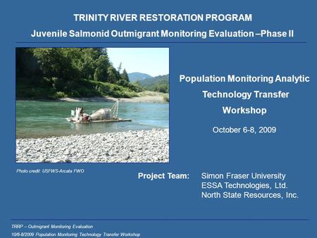 TRINITY RIVER RESTORATION PROGRAM Juvenile Salmonid Outmigrant Monitoring Evaluation –Phase II TRRP – Outmigrant Monitoring Evaluation 10/6-8/2009 Population.