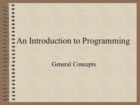 An Introduction to Programming General Concepts. What is a program? A program is an algorithm expressed in a programming language. programming language.