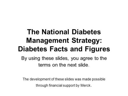 The National Diabetes Management Strategy: Diabetes Facts and Figures By using these slides, you agree to the terms on the next slide. The development.