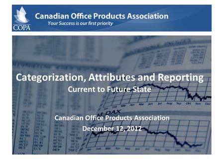 Categorization, Attributes and Reporting Current to Future State Canadian Office Products Association December 12, 2012.