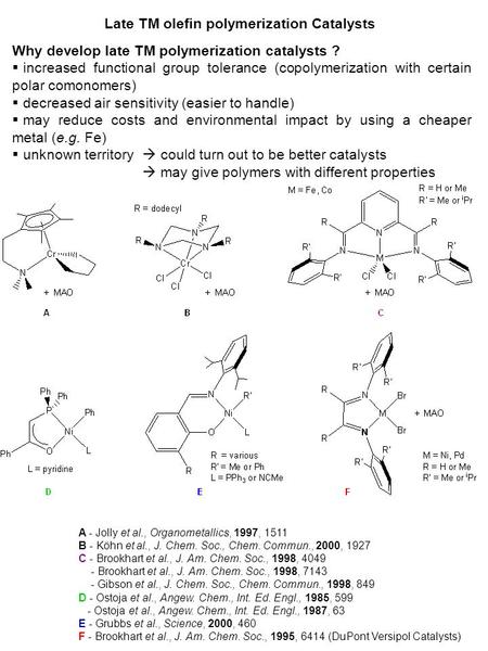 Late TM olefin polymerization Catalysts Why develop late TM polymerization catalysts ?  increased functional group tolerance (copolymerization with certain.