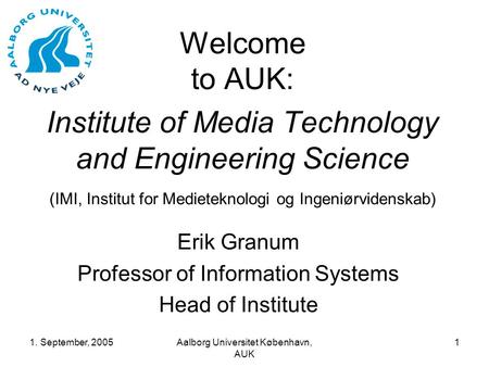 1. September, 2005Aalborg Universitet København, AUK 1 Welcome to AUK: Institute of Media Technology and Engineering Science (IMI, Institut for Medieteknologi.