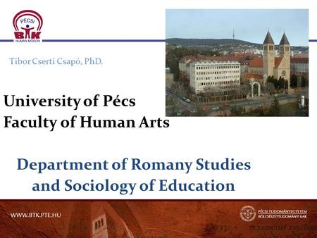 Tibor Cserti Csapó, PhD. University of Pécs Faculty of Human Arts Department of Romany Studies and Sociology of Education.