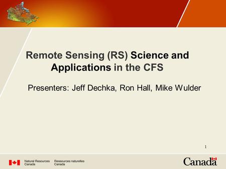 Remote Sensing (RS) Science and Applications in the CFS Presenters: Jeff Dechka, Ron Hall, Mike Wulder 1.