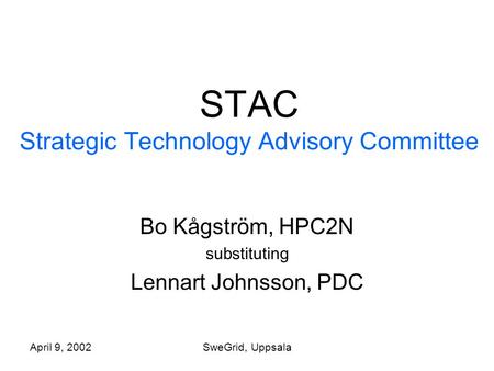 April 9, 2002SweGrid, Uppsala STAC Strategic Technology Advisory Committee Bo Kågström, HPC2N substituting Lennart Johnsson, PDC.