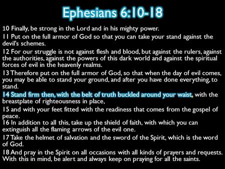 Putting on the Belt of Truth Satan’s CharacterA Deceiver Satan’s TargetOur Mind Satan’s WeaponLies and Deceipt Satan’s IntentTo make us ignorant of God’s.