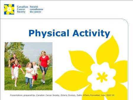 This grey area will not appear in your presentation. Physical Activity Presentations prepared by: Canadian Cancer Society, Ontario Division, Public Affairs,