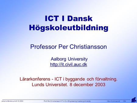 Lärarkonferens Lund 8.12.2003 Prof. Per Christiansson  IT in Civil Engineering  Aalborg University  1/54 ICT I Dansk Högskoleutbildning.