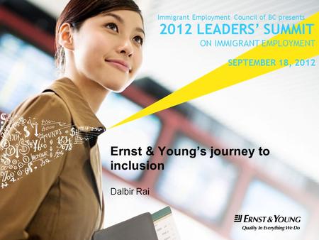 Ernst & Young’s journey to inclusion Dalbir Rai Immigrant Employment Council of BC presents 2012 LEADERS’ SUMMIT ON IMMIGRANT EMPLOYMENT SEPTEMBER 18,