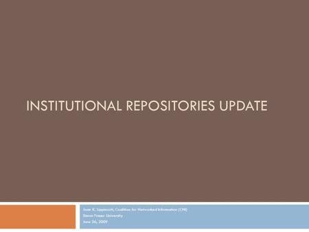 INSTITUTIONAL REPOSITORIES UPDATE Joan K. Lippincott, Coalition for Networked Information (CNI) Simon Fraser University June 26, 2009.