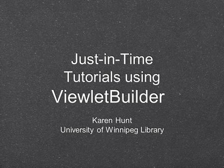 Just-in-Time Tutorials using ViewletBuilder Karen Hunt University of Winnipeg Library.