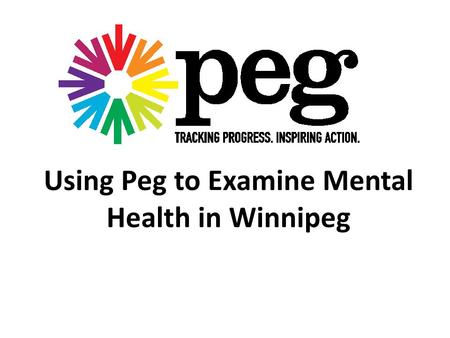 Using Peg to Examine Mental Health in Winnipeg. What does Peg tell us about mental health in Winnipeg? Peg tells us… One in four Winnipeggers had a diagnosed.