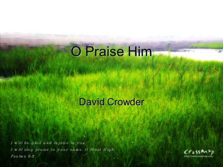 O Praise Him David Crowder. Turn your ear to heaven and hear the noise inside The sound of angels’ awe, the sound of angels’ song.