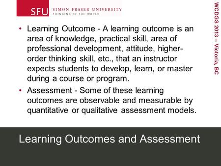 WCDGS 2013 – Victoria, BC Learning Outcomes and Assessment Learning Outcome - A learning outcome is an area of knowledge, practical skill, area of professional.