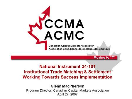 National Instrument 24-101 Institutional Trade Matching & Settlement Working Towards Success Implementation Glenn MacPherson Program Director, Canadian.