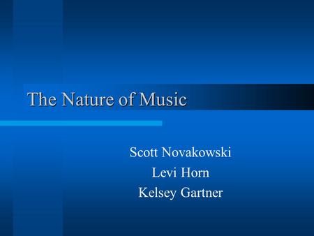 The Nature of Music Scott Novakowski Levi Horn Kelsey Gartner.