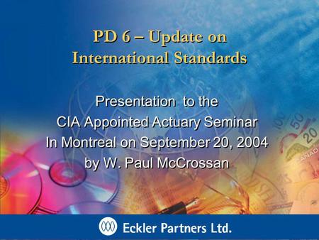 PD 6 – Update on International Standards Presentation to the CIA Appointed Actuary Seminar In Montreal on September 20, 2004 by W. Paul McCrossan Presentation.