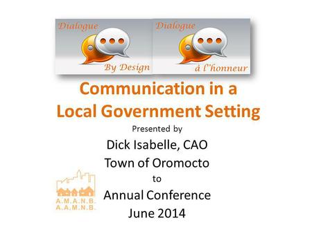 Communication in a Local Government Setting Presented by Dick Isabelle, CAO Town of Oromocto to Annual Conference June 2014.