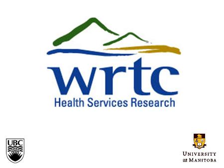 WESTERN REGIONAL TRAINING CENTRE FOR HEALTH SERVICES RESEARCH University of British Columbia Department of Health Care & Epidemiology University of Manitoba.