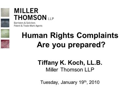 Human Rights Complaints Are you prepared? Tiffany K. Koch, LL.B. Miller Thomson LLP Tuesday, January 19 th, 2010.