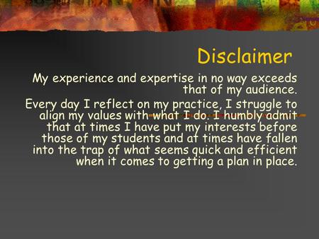 Disclaimer My experience and expertise in no way exceeds that of my audience. Every day I reflect on my practice, I struggle to align my values with what.